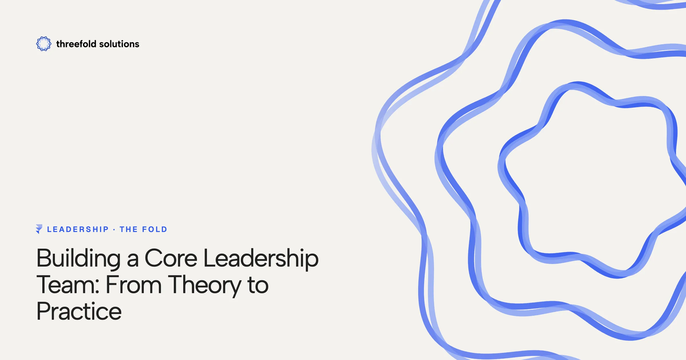 Building a Core Leadership Team: From Theory to Practice — Threefold Solutions