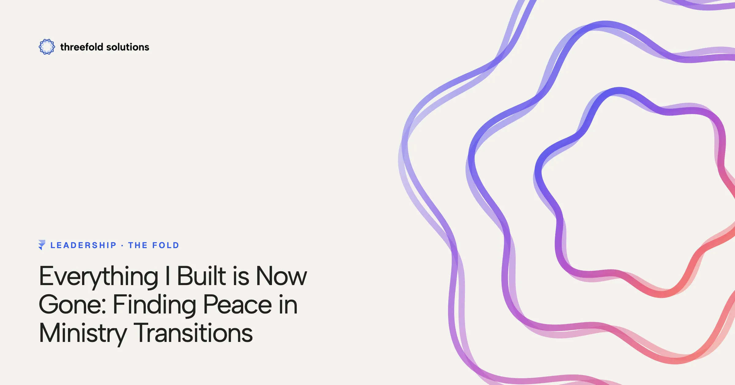 Everything I Built is Now Gone: Finding Peace in Ministry Transitions — Threefold Solutions