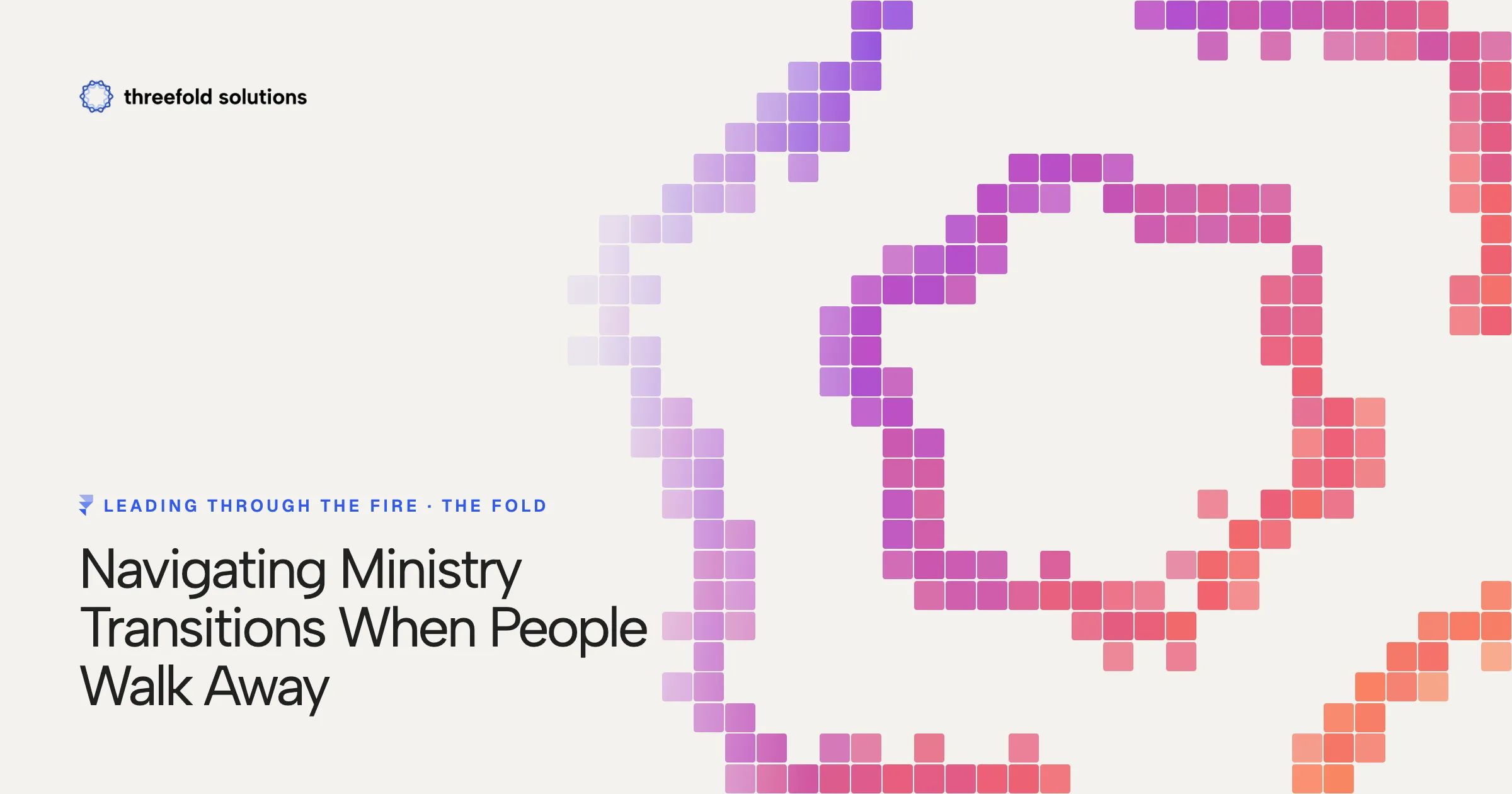 Leading Through the Fire: Navigating Ministry Transitions When People Walk Away — Threefold Solutions