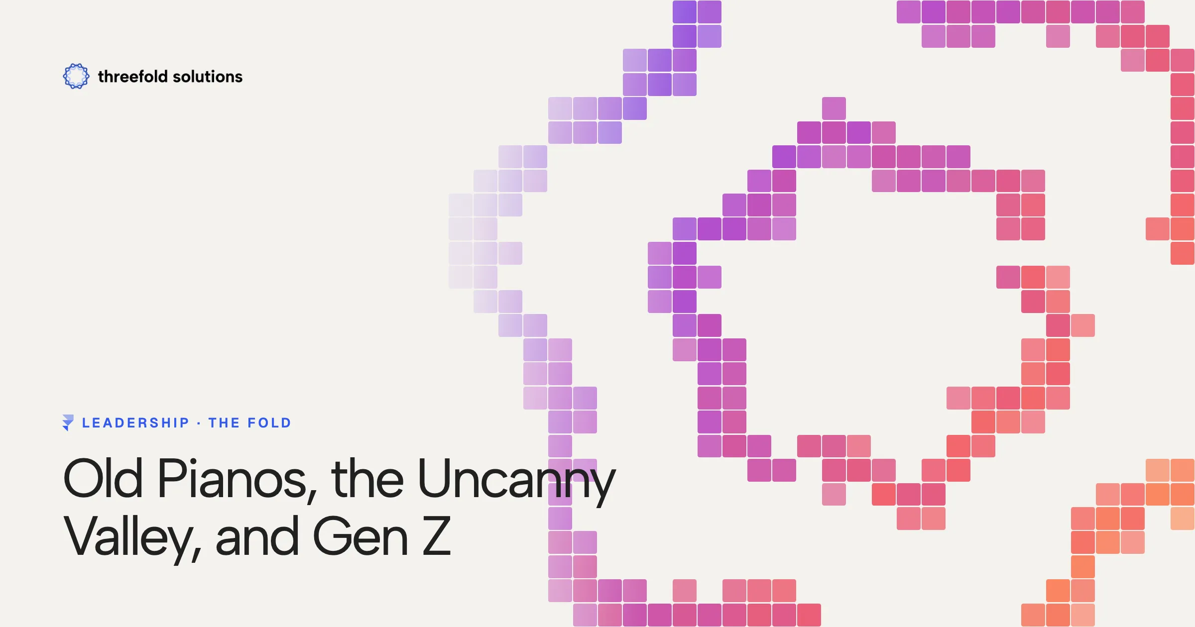 Old Pianos, the Uncanny Valley, and Gen Z — Threefold Solutions