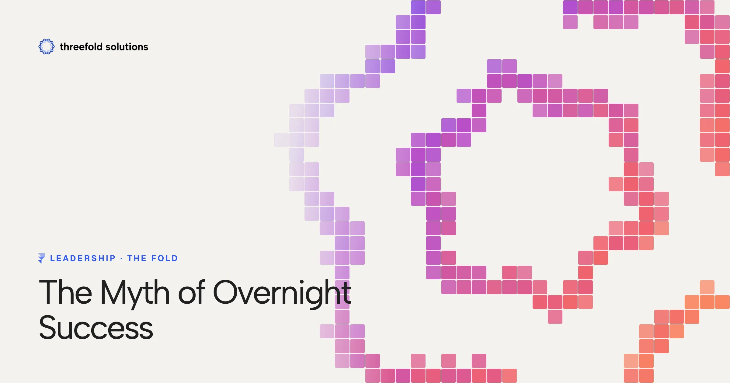 The Myth of Overnight Success — Threefold Solutions